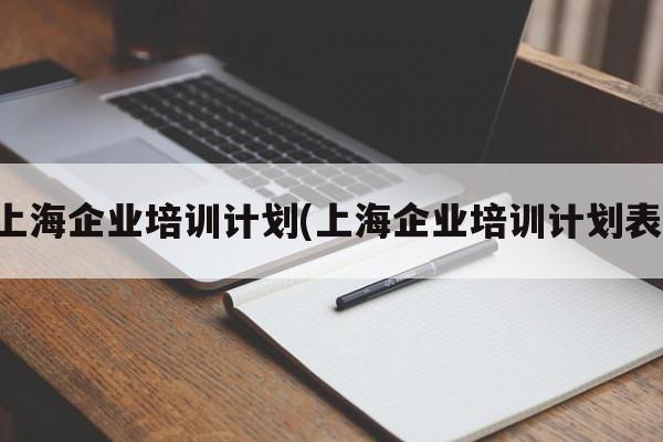 上海企业培训计划(上海企业培训计划表)